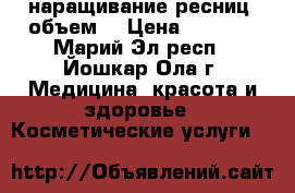 наращивание ресниц (объем) › Цена ­ 1 000 - Марий Эл респ., Йошкар-Ола г. Медицина, красота и здоровье » Косметические услуги   